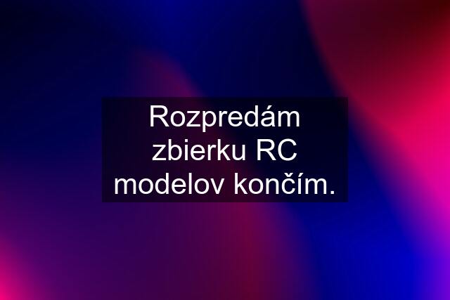 Rozpredám zbierku RC modelov končím.