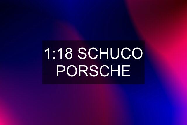 1:18 SCHUCO PORSCHE