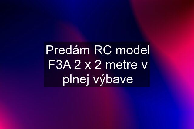 Predám RC model F3A 2 x 2 metre v plnej výbave