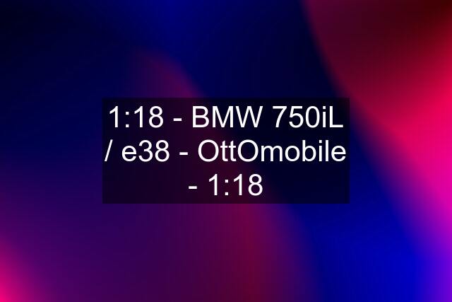 1:18 - BMW 750iL / e38 - OttOmobile - 1:18