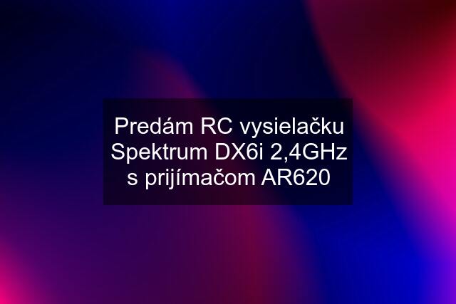 Predám RC vysielačku Spektrum DX6i 2,4GHz s prijímačom AR620
