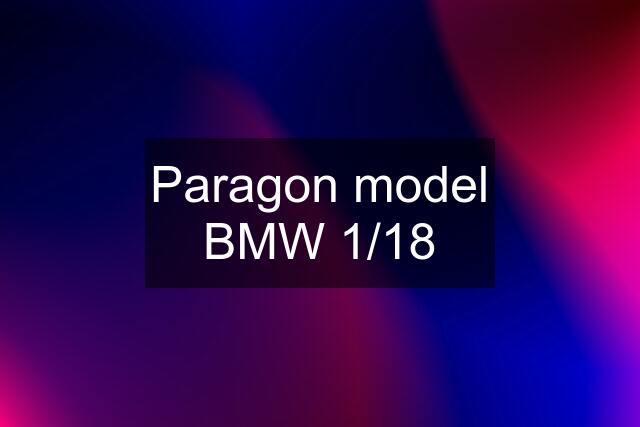 Paragon model BMW 1/18