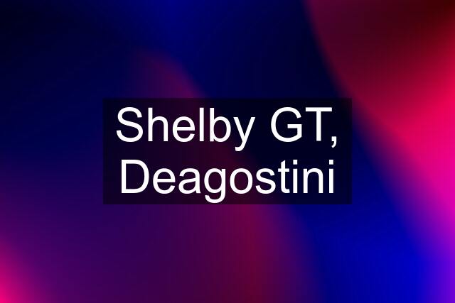 Shelby GT, Deagostini