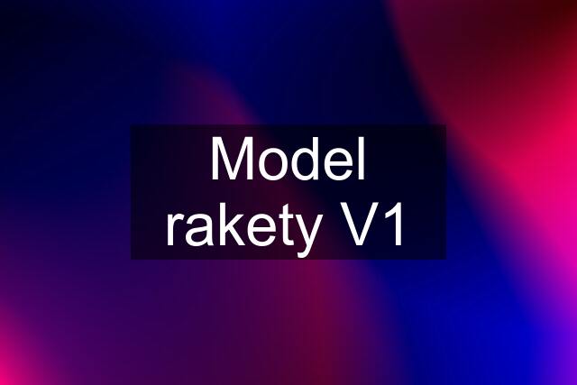 Model rakety V1