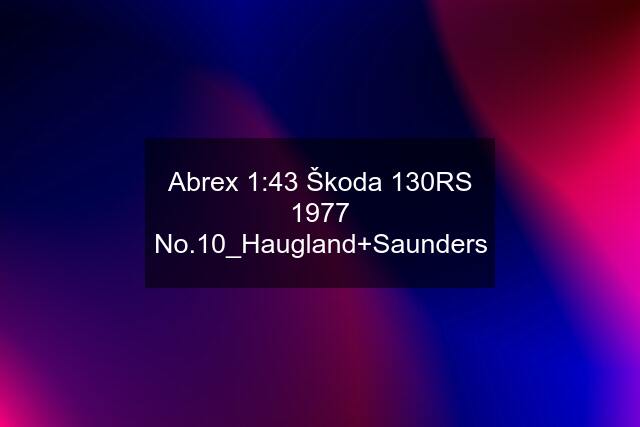 Abrex 1:43 Škoda 130RS 1977 No.10_Haugland+Saunders