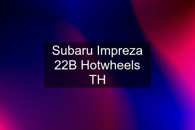 Subaru Impreza 22B Hotwheels TH