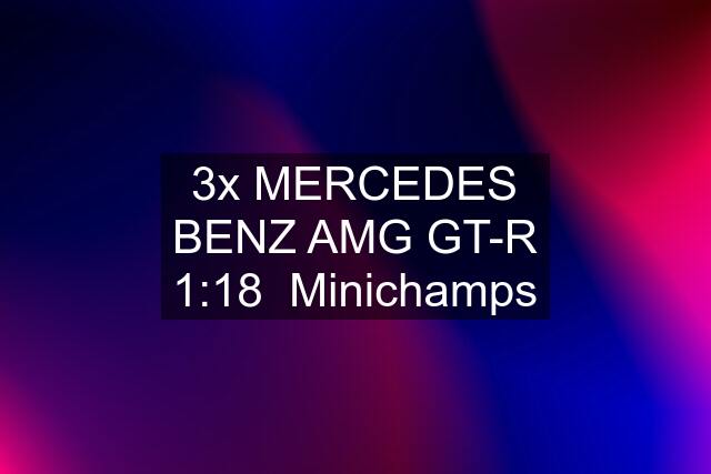 3x MERCEDES BENZ AMG GT-R 1:18  Minichamps