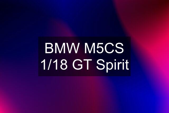 BMW M5CS 1/18 GT Spirit