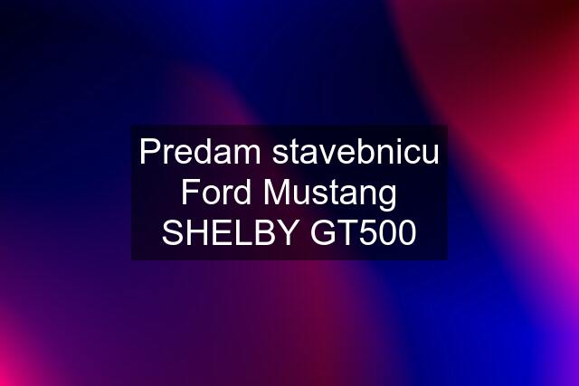 Predam stavebnicu Ford Mustang SHELBY GT500