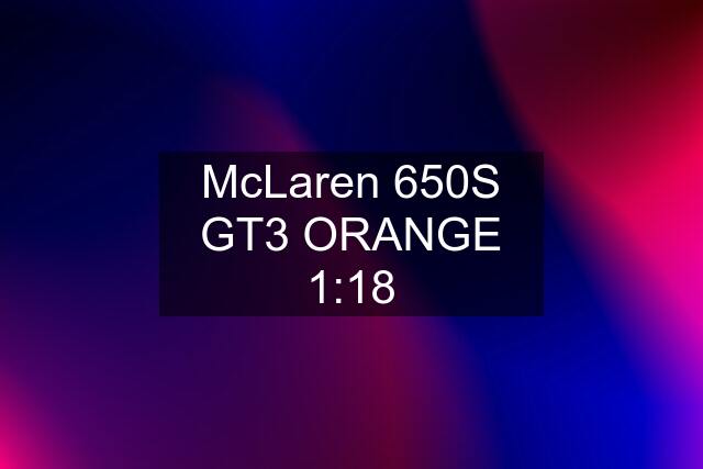 McLaren 650S GT3 ORANGE 1:18