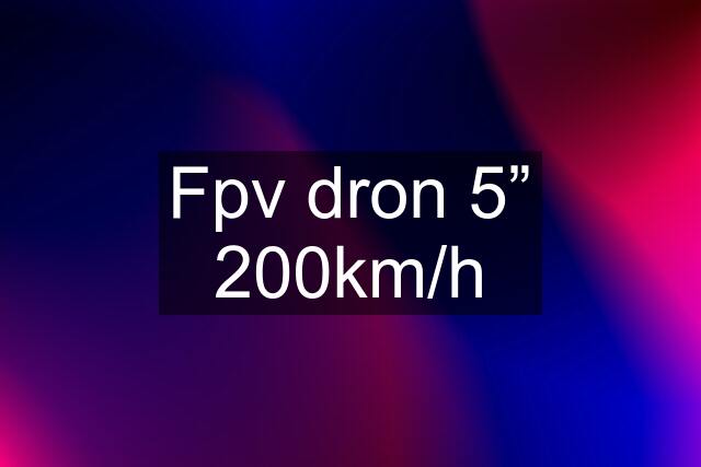 Fpv dron 5” 200km/h