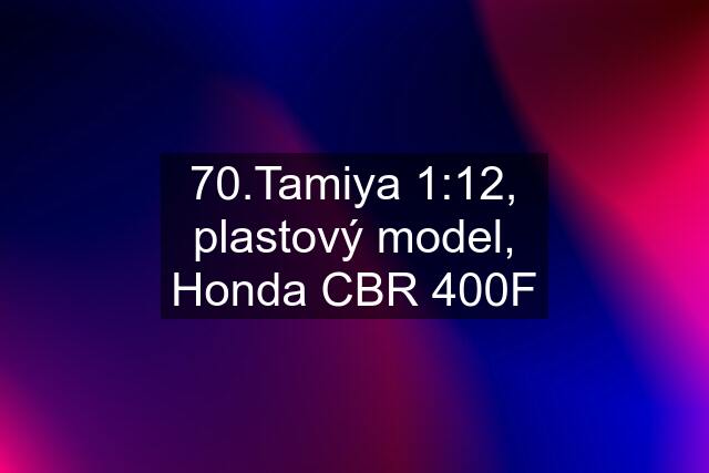 70.Tamiya 1:12, plastový model, Honda CBR 400F