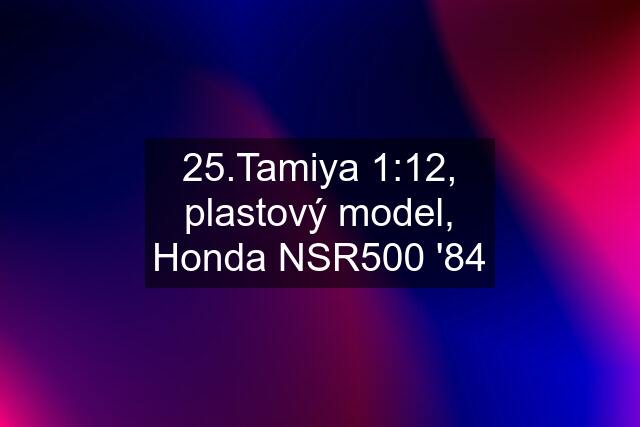 25.Tamiya 1:12, plastový model, Honda NSR500 '84