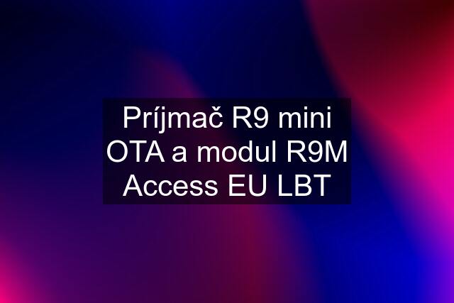 Príjmač R9 mini OTA a modul R9M Access EU LBT