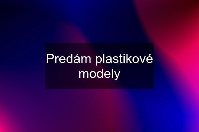 Predám plastikové modely