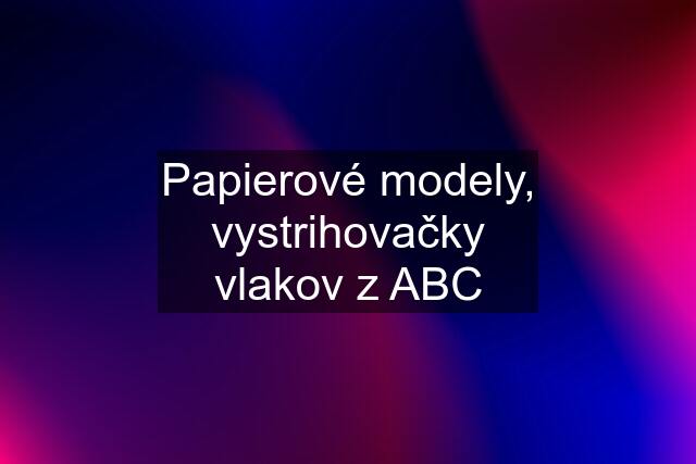 Papierové modely, vystrihovačky vlakov z ABC