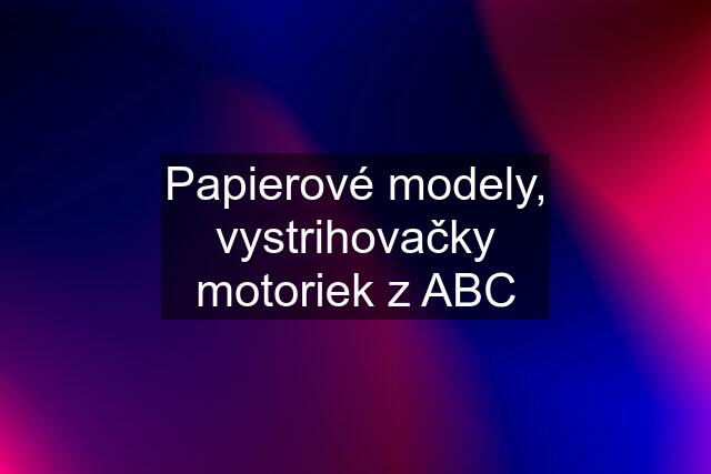 Papierové modely, vystrihovačky motoriek z ABC