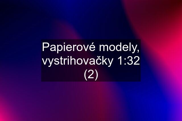 Papierové modely, vystrihovačky 1:32 (2)