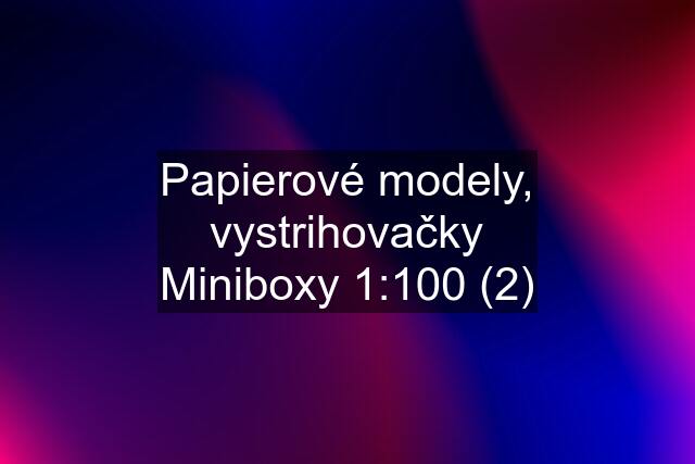 Papierové modely, vystrihovačky Miniboxy 1:100 (2)