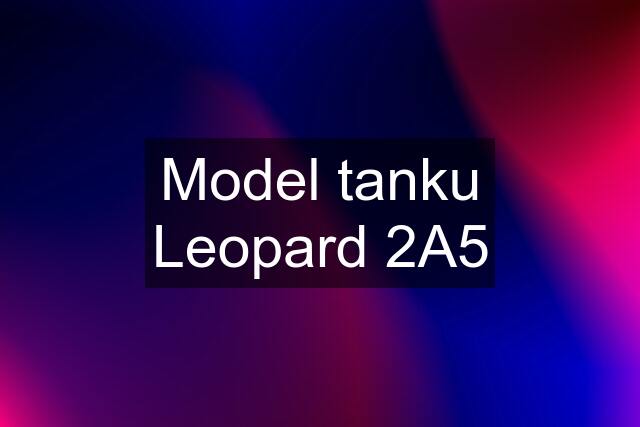 Model tanku Leopard 2A5