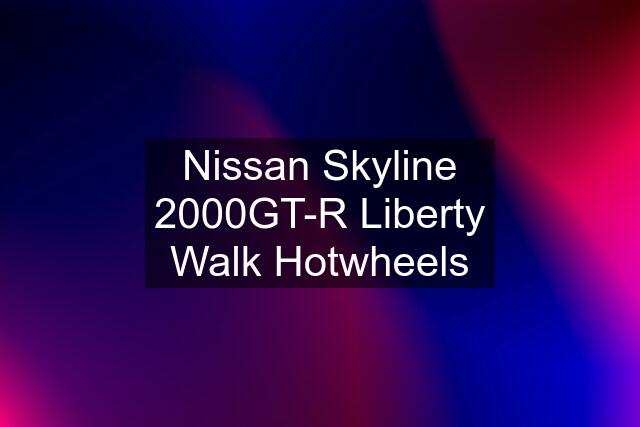 Nissan Skyline 2000GT-R Liberty Walk Hotwheels