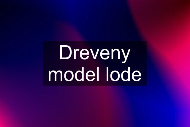 Dreveny model lode