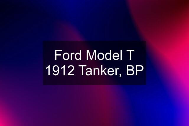 Ford Model T 1912 Tanker, BP