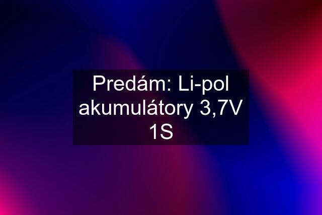 Predám: Li-pol akumulátory 3,7V 1S