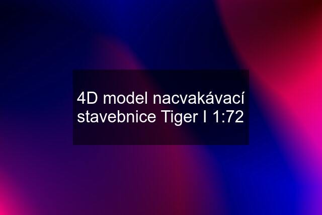 4D model nacvakávací stavebnice Tiger I 1:72