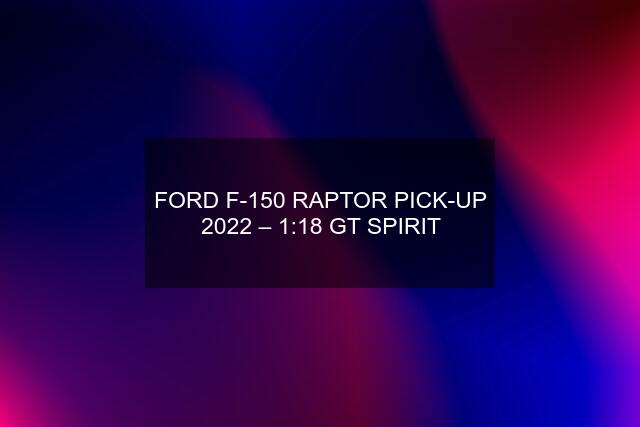 FORD F-150 RAPTOR PICK-UP 2022 – 1:18 GT SPIRIT