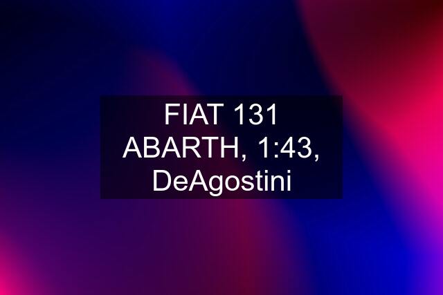 FIAT 131 ABARTH, 1:43, DeAgostini