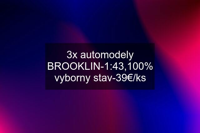 3x automodely BROOKLIN-1:43,100% vyborny stav-39€/ks