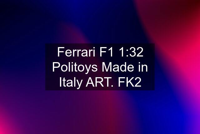 Ferrari F1 1:32 Politoys Made in Italy ART. FK2