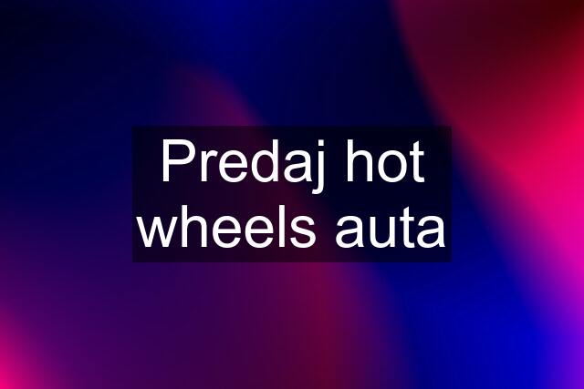 Predaj hot wheels auta