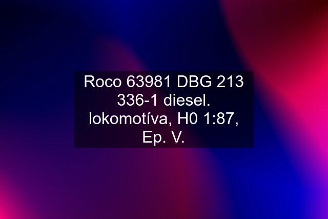 Roco 63981 DBG 213 336-1 diesel. lokomotíva, H0 1:87, Ep. V.