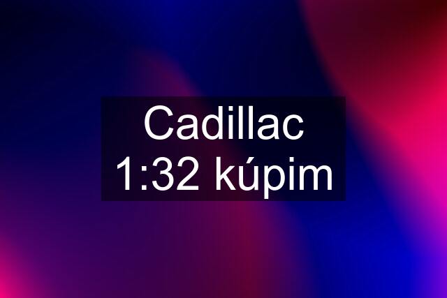 Cadillac 1:32 kúpim