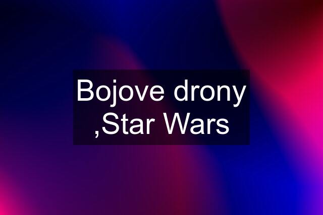 Bojove drony ,Star Wars