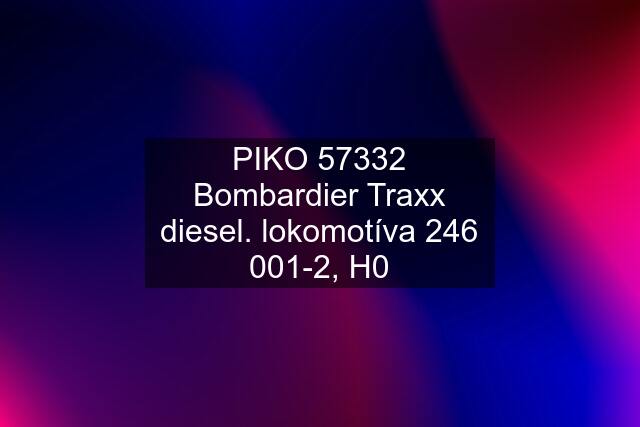 PIKO 57332 Bombardier Traxx diesel. lokomotíva 246 001-2, H0