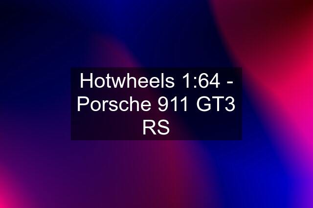 Hotwheels 1:64 - Porsche 911 GT3 RS