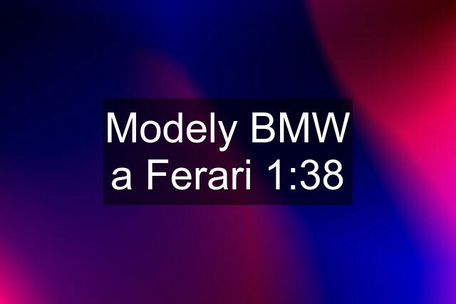 Modely BMW a Ferari 1:38