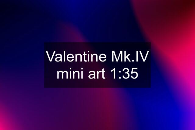 Valentine Mk.IV mini art 1:35