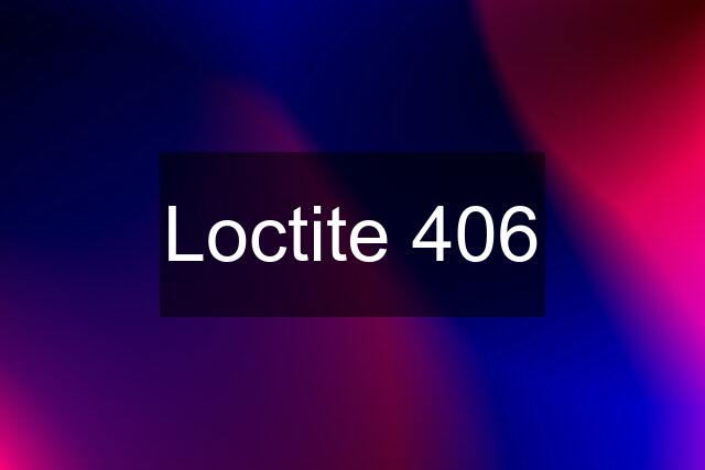 Loctite 406