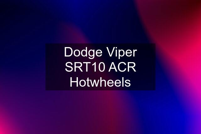 Dodge Viper SRT10 ACR Hotwheels