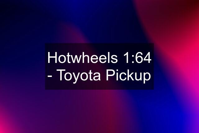 Hotwheels 1:64 - Toyota Pickup