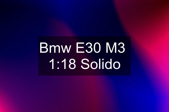 Bmw E30 M3  1:18 Solido