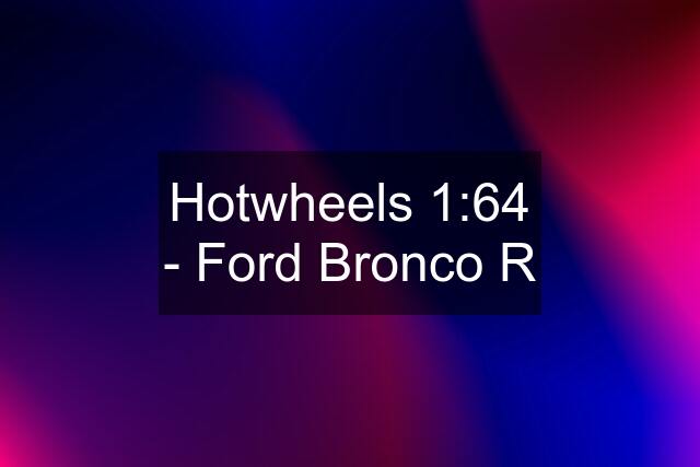 Hotwheels 1:64 - Ford Bronco R