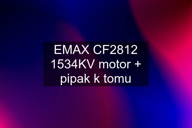 EMAX CF2812 1534KV motor + pipak k tomu