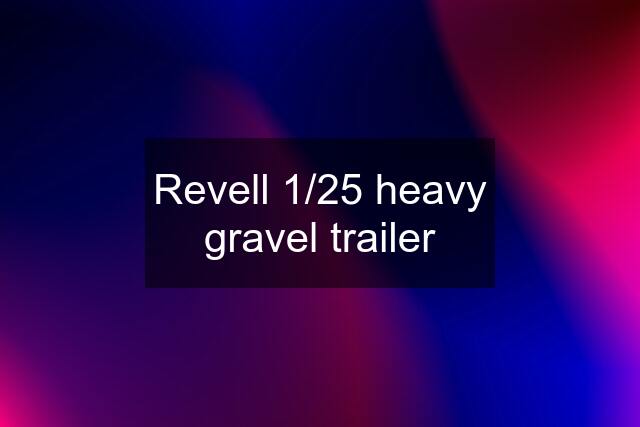 Revell 1/25 heavy gravel trailer