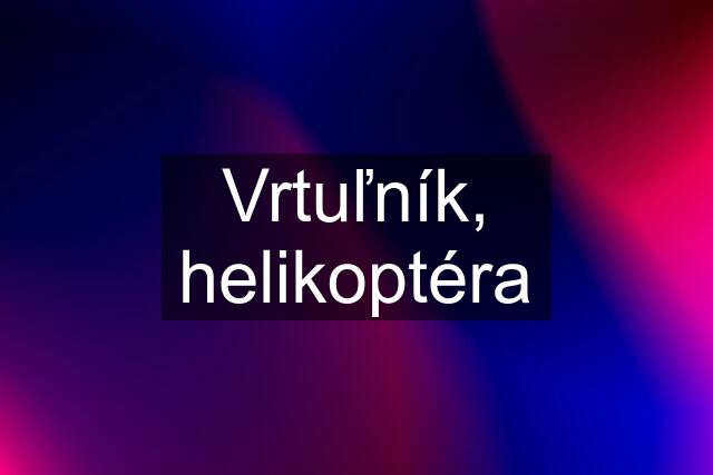 Vrtuľník, helikoptéra