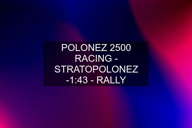 POLONEZ 2500 RACING - STRATOPOLONEZ -1:43 - RALLY